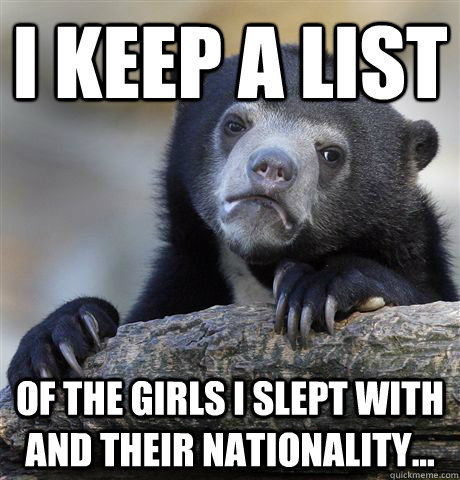 I keep a list of the girls I slept with and their nationality...  Confession Bear