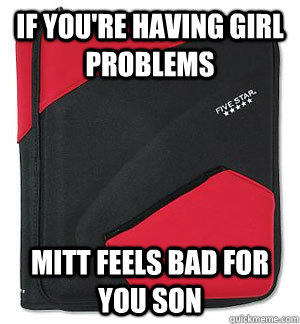 If you're having girl problems mitt feels bad for you son - If you're having girl problems mitt feels bad for you son  Binder