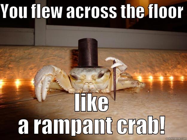 YOU FLEW ACROSS THE FLOOR  LIKE A RAMPANT CRAB! Fancy Crab