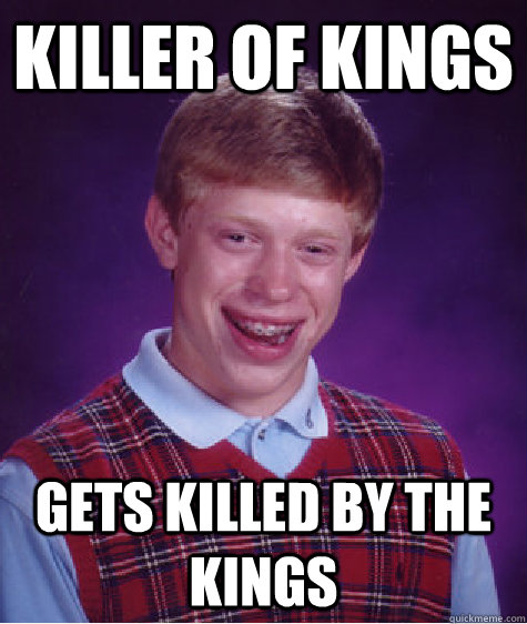 Killer of Kings gets killed by the kings - Killer of Kings gets killed by the kings  Bad Luck Brian