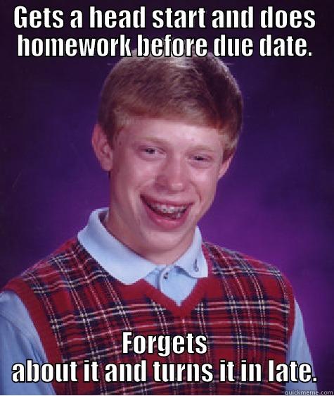 GETS A HEAD START AND DOES HOMEWORK BEFORE DUE DATE. FORGETS ABOUT IT AND TURNS IT IN LATE. Bad Luck Brian