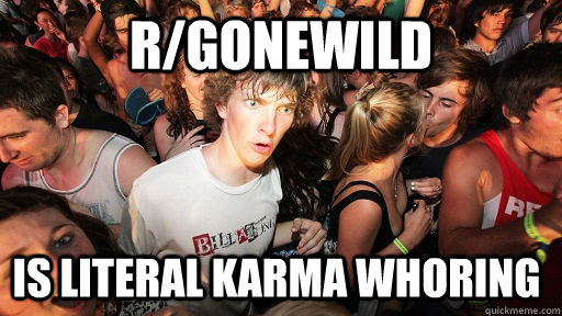 r/gonewild is literal karma whoring   Sudden Clarity Clarence