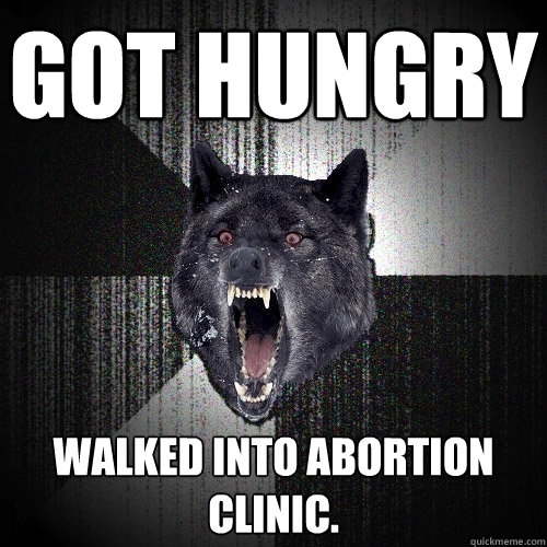 Got Hungry walked into abortion clinic.  Insanity Wolf