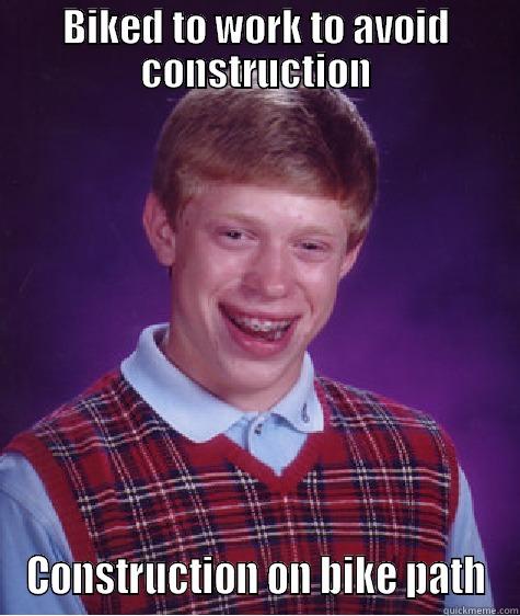 BIKED TO WORK TO AVOID CONSTRUCTION CONSTRUCTION ON BIKE PATH Bad Luck Brian