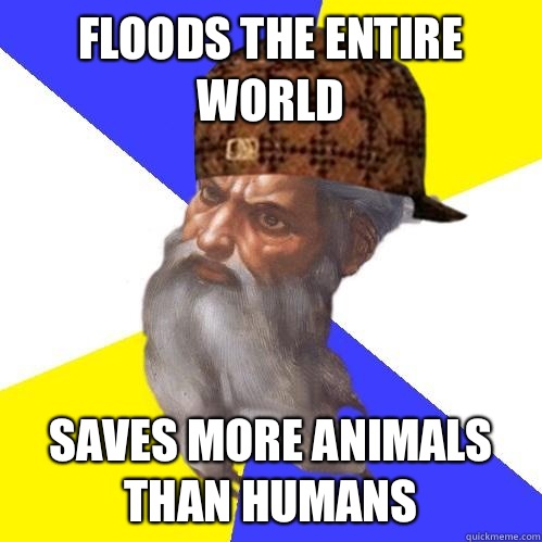 Floods the entire world Saves more animals than humans  Scumbag God is an SBF