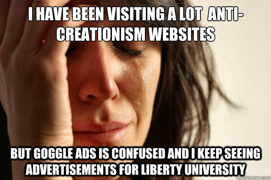 I have been visiting a lot  anti-creationism websites but goggle ads is confused and I keep seeing advertisements for liberty university   First World Problems