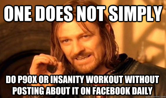 ONE DOES NOT SIMPLY DO P90X OR INSANITY WORKOUT WITHOUT POSTING ABOUT IT ON FACEBOOK DAILY  One Does Not Simply