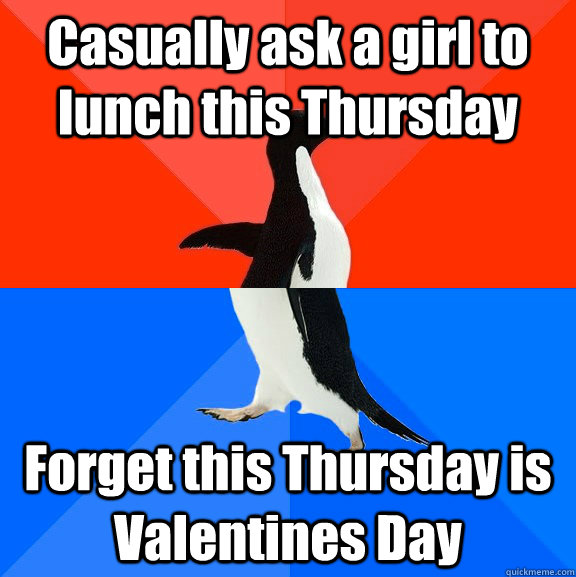 Casually ask a girl to lunch this Thursday Forget this Thursday is Valentines Day  Socially Awesome Awkward Penguin