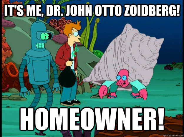 It's me, Dr. John Otto Zoidberg! Homeowner! - It's me, Dr. John Otto Zoidberg! Homeowner!  Homeowner Zoidberg