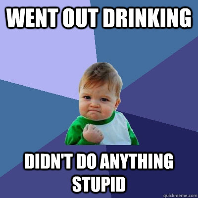 Went out drinking Didn't do anything stupid  Success Kid