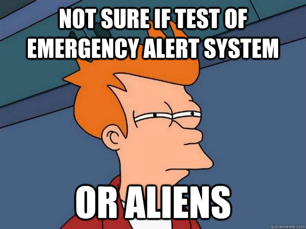 Not sure if test of emergency alert system Or aliens  Futurama Fry