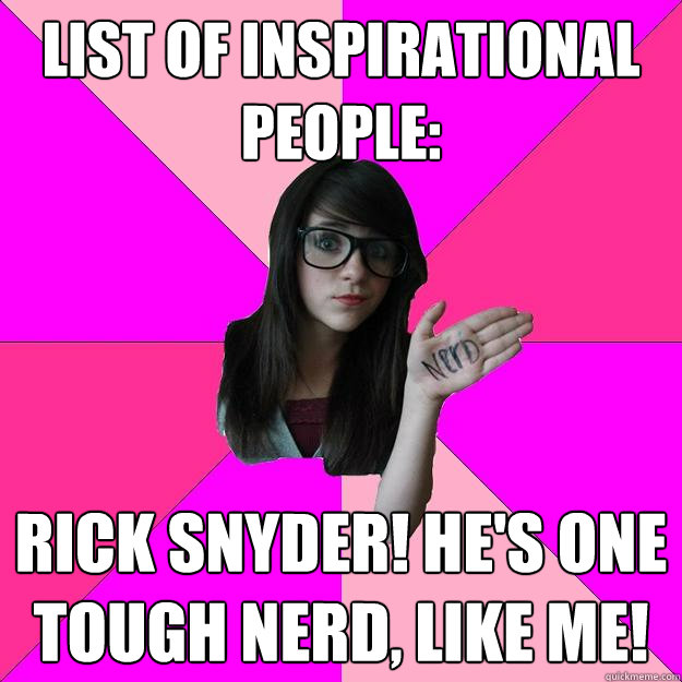 List of Inspirational People: Rick Snyder! He's one tough nerd, like me!  Idiot Nerd Girl