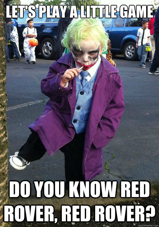 Let's play a little game Do you know red rover, red rover?  Joker kid