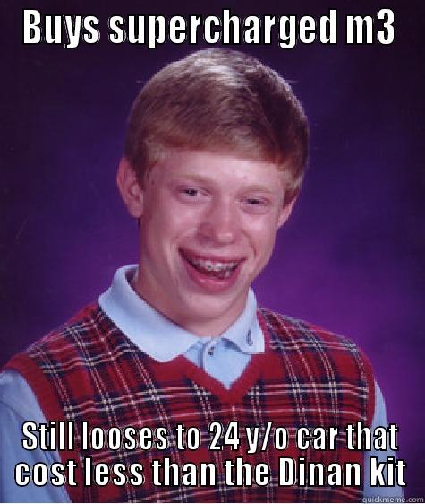 BUYS SUPERCHARGED M3 STILL LOOSES TO 24 Y/O CAR THAT COST LESS THAN THE DINAN KIT Bad Luck Brian