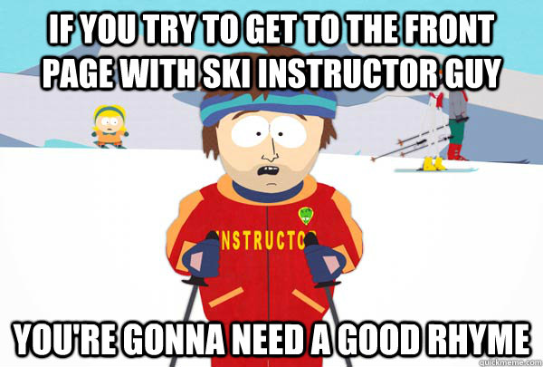 If you try to get to the front page with ski instructor guy You're gonna need a good rhyme  Super Cool Ski Instructor