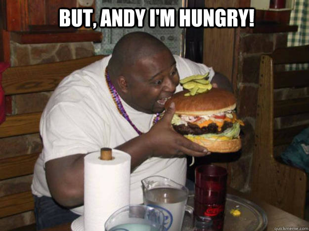 But, Andy I'm Hungry!  