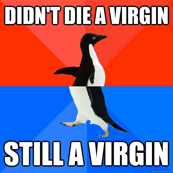 Didn't die a virgin still a virgin - Didn't die a virgin still a virgin  Socially Awesome Awkward Penguin