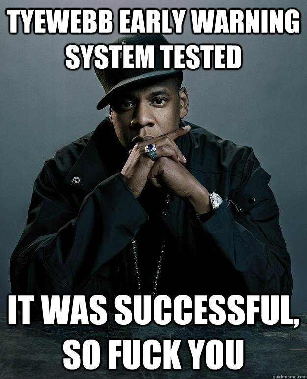 TyeWebb Early Warning System Tested It was successful, so fuck you  Jay Z Problems