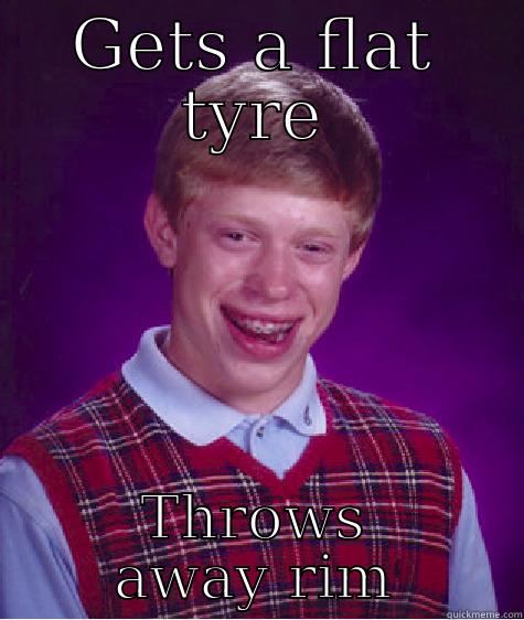 GETS A FLAT TYRE THROWS AWAY RIM Bad Luck Brian
