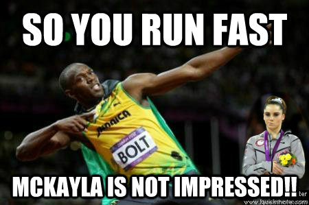 SO you run Fast Mckayla is not impressed!! - SO you run Fast Mckayla is not impressed!!  Bolt Vs Mckayla