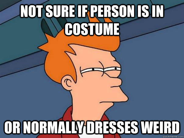Not sure if person is in costume Or normally dresses weird - Not sure if person is in costume Or normally dresses weird  Futurama Fry