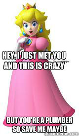 hey, I just met you 
and this is crazy but you're a plumber
so save me maybe  Peach