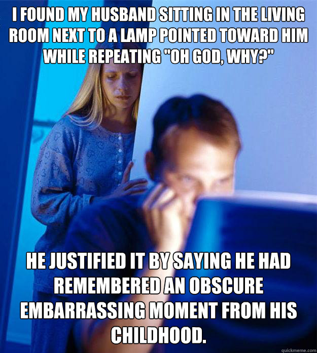 I found my husband sitting in the living room next to a lamp pointed toward him while repeating 
