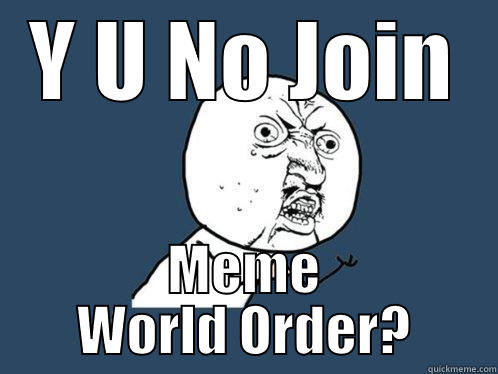 Y U NO JOIN MEME WORLD ORDER? Y U No