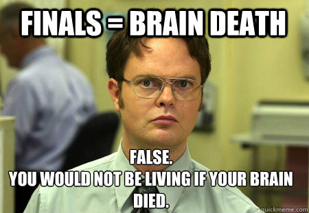 Finals = Brain Death False.
You would not be living if your brain died. - Finals = Brain Death False.
You would not be living if your brain died.  Schrute