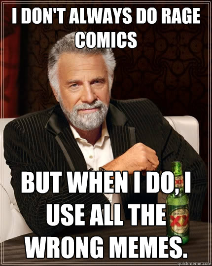 I don't always do Rage Comics But when I do, I use all the wrong memes.  The Most Interesting Man In The World