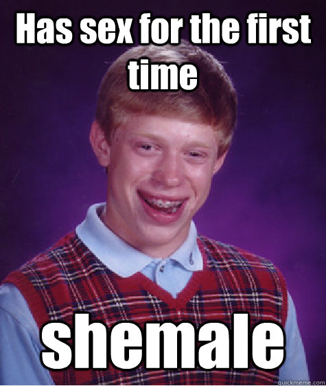 Has sex for the first time shemale - Has sex for the first time shemale  Bad Luck Brian