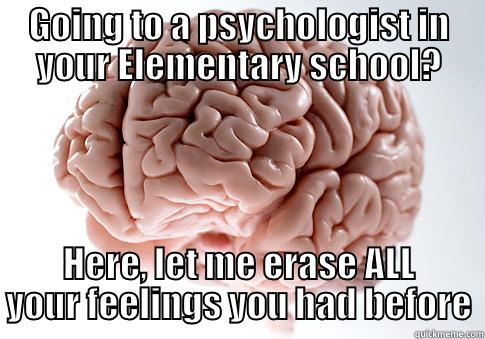 GOING TO A PSYCHOLOGIST IN YOUR ELEMENTARY SCHOOL? HERE, LET ME ERASE ALL YOUR FEELINGS YOU HAD BEFORE Scumbag Brain