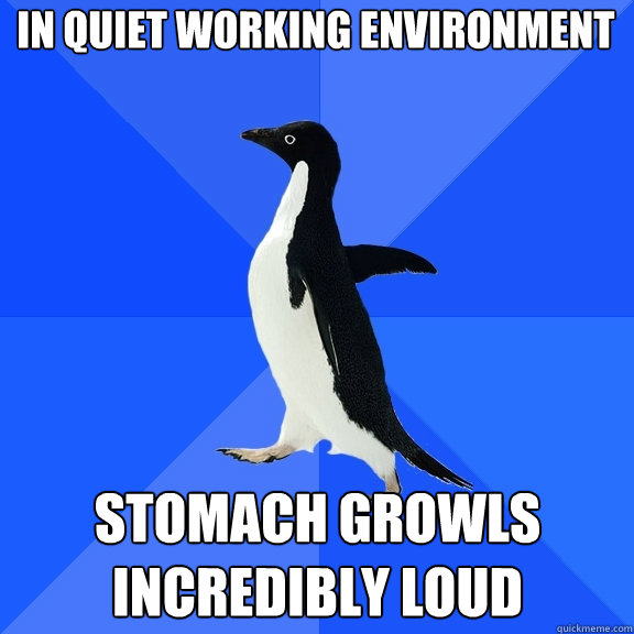 in quiet working environment stomach growls incredibly loud  Socially Awkward Penguin