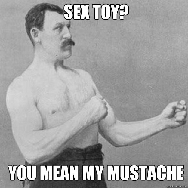 Sex toy? you mean my mustache - Sex toy? you mean my mustache  Misc