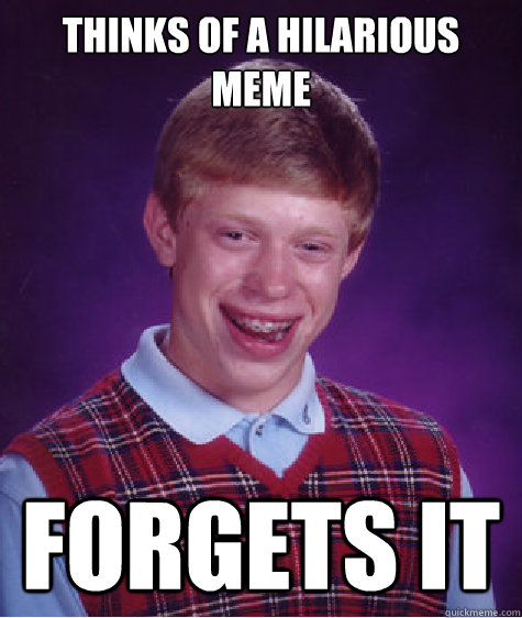 thinks of a hilarious meme  forgets it  Bad Luck Brian