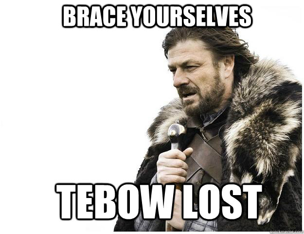 Brace yourselves Tebow Lost  Imminent Ned