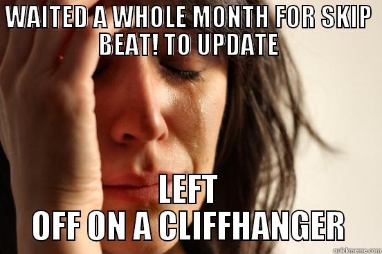 WAITED A WHOLE MONTH FOR SKIP BEAT! TO UPDATE LEFT OFF ON A CLIFFHANGER First World Problems