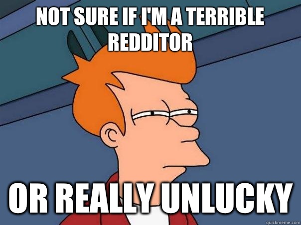 Not sure if I'm a terrible Redditor Or really unlucky - Not sure if I'm a terrible Redditor Or really unlucky  Futurama Fry
