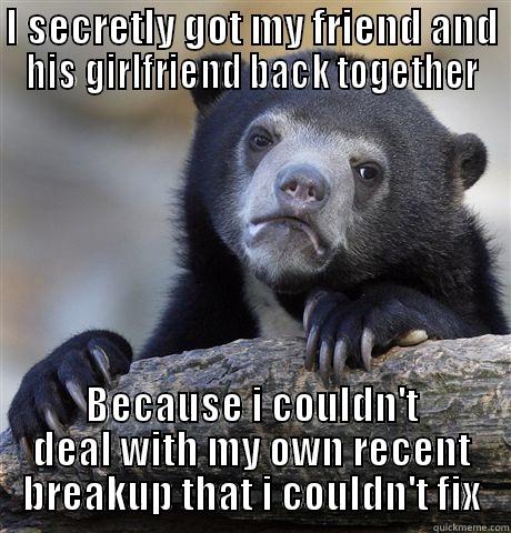 I SECRETLY GOT MY FRIEND AND HIS GIRLFRIEND BACK TOGETHER BECAUSE I COULDN'T DEAL WITH MY OWN RECENT BREAKUP THAT I COULDN'T FIX Confession Bear