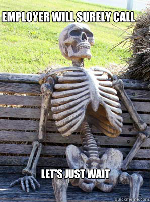 Employer will surely call Let's just wait  its about time skeleton
