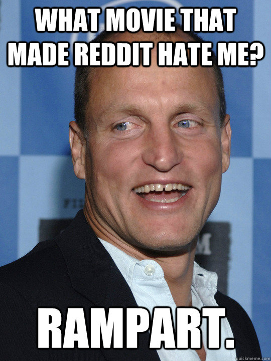 what Movie that made reddit hate me? Rampart.  Woody