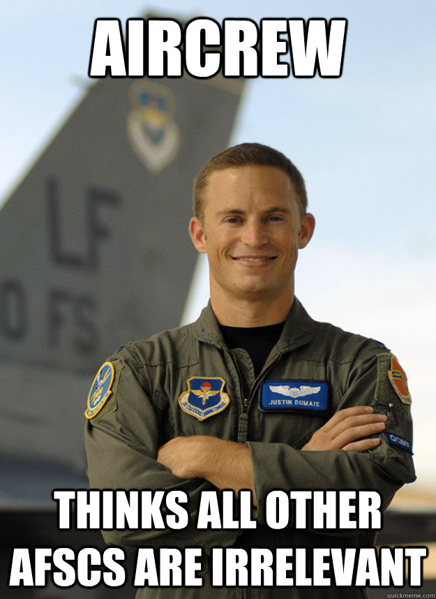 Aircrew Thinks all other AFSCs are irrelevant  - Aircrew Thinks all other AFSCs are irrelevant   Air Force Flyers