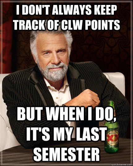 I don't always keep track of CLW points but when I do, it's my last semester  The Most Interesting Man In The World