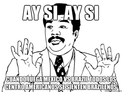 ay si  ay si  cuando juega mexico vs brazil todos los centro americanos se sienten brazilenos  - ay si  ay si  cuando juega mexico vs brazil todos los centro americanos se sienten brazilenos   ay si