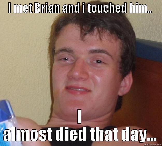 I met Brian and i touched him, - I MET BRIAN AND I TOUCHED HIM.. I ALMOST DIED THAT DAY... 10 Guy