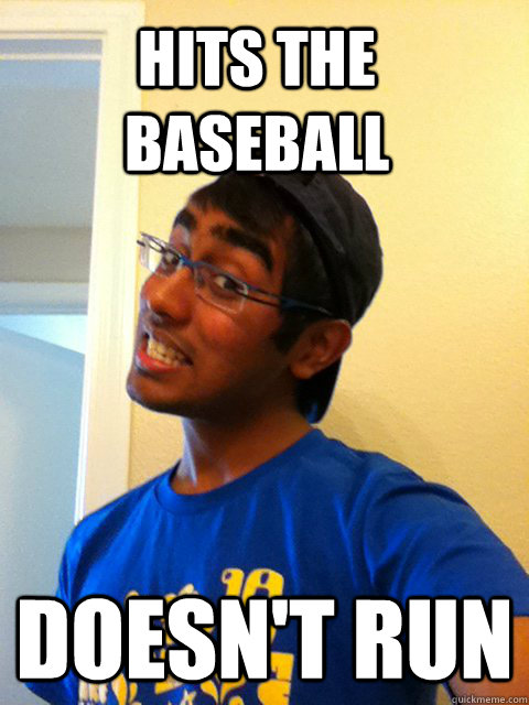 hits the baseball doesn't run - hits the baseball doesn't run  Scumbag Raj