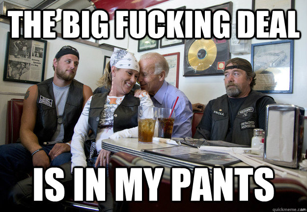 the big fucking deal  is in my pants - the big fucking deal  is in my pants  Smooth Biden