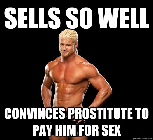 SELLS SO WELL CONVINCES PROSTITUTE TO PAY HIM FOR SEX - SELLS SO WELL CONVINCES PROSTITUTE TO PAY HIM FOR SEX  Dolph Ziggler