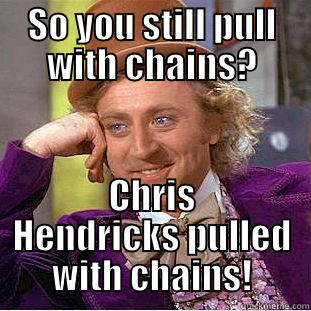 SO YOU STILL PULL WITH CHAINS? CHRIS HENDRICKS PULLED WITH CHAINS! Condescending Wonka