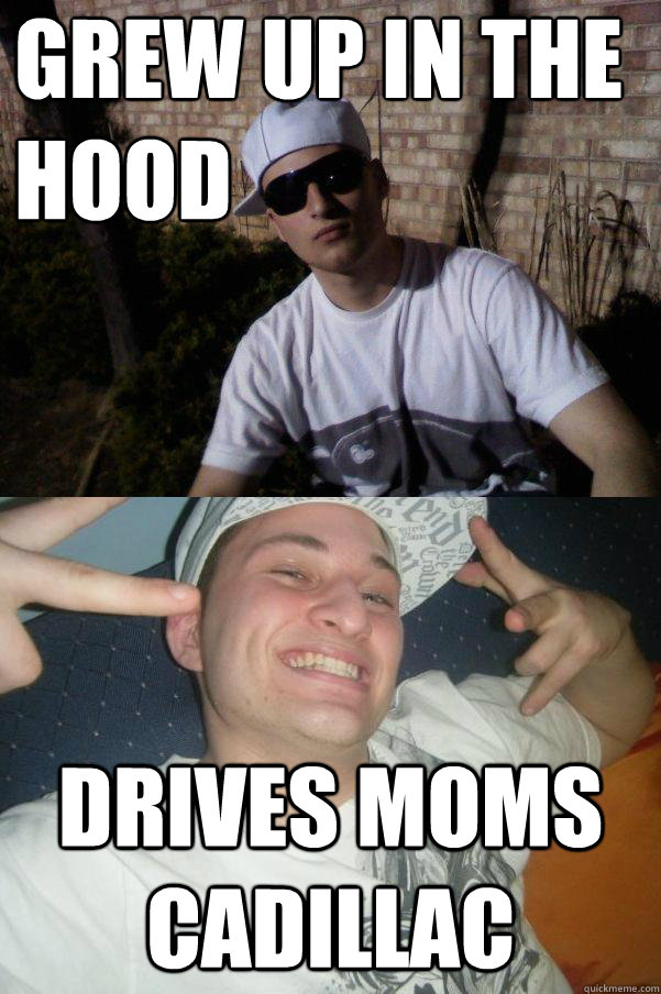 Grew up in the 
hood Drives moms Cadillac - Grew up in the 
hood Drives moms Cadillac  Douchebag Dylan